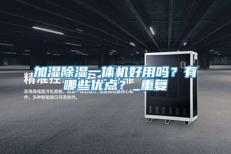 加濕除濕一體機(jī)好用嗎？有哪些優(yōu)點(diǎn)？_重復(fù)