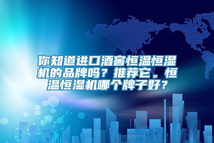 你知道進口酒窖恒溫恒濕機的品牌嗎？推薦它。恒溫恒濕機哪個牌子好？