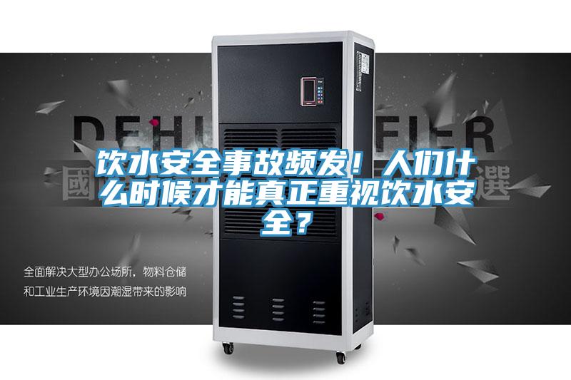 飲水安全事故頻發(fā)！人們什么時(shí)候才能真正重視飲水安全？