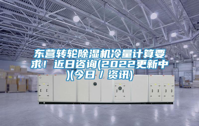 東營轉(zhuǎn)輪除濕機(jī)冷量計(jì)算要求！近日咨詢(2022更新中)(今日／資訊)
