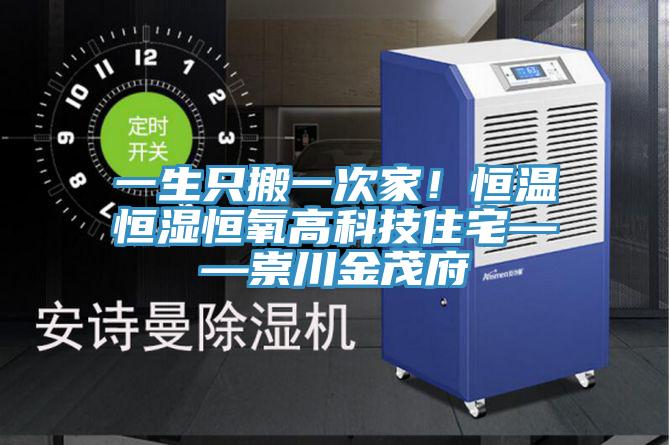 一生只搬一次家！恒溫恒濕恒氧高科技住宅——崇川金茂府