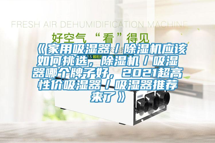 《家用吸濕器／除濕機應(yīng)該如何挑選，除濕機／吸濕器哪個牌子好，2021超高性價吸濕器／吸濕器推薦來了》