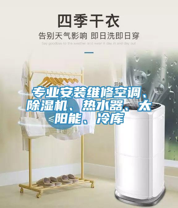 專業(yè)安裝維修空調、除濕機、熱水器、太陽能、冷庫