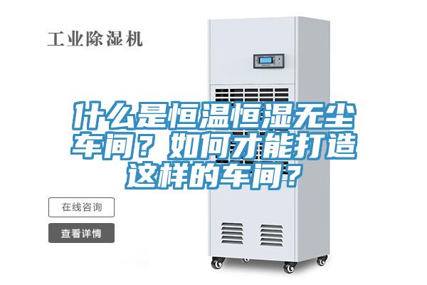 什么是恒溫恒濕無(wú)塵車間？如何才能打造這樣的車間？
