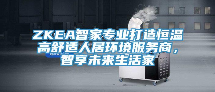ZKEA智家專業(yè)打造恒溫高舒適人居環(huán)境服務商，智享未來生活家
