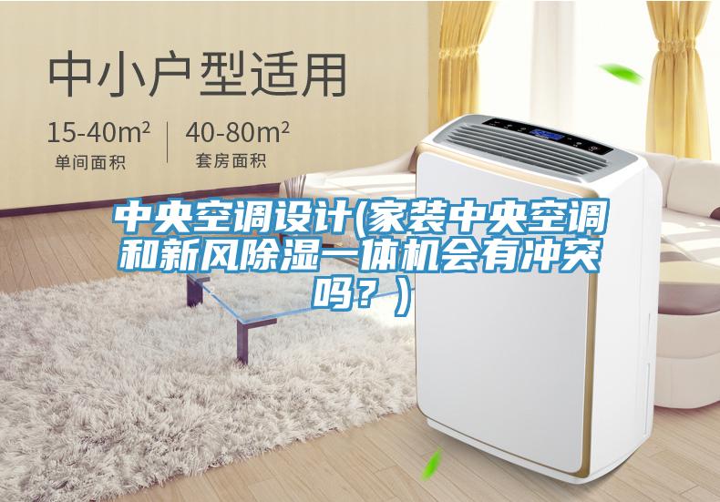 中央空調(diào)設(shè)計(jì)(家裝中央空調(diào)和新風(fēng)除濕一體機(jī)會(huì)有沖突嗎？)