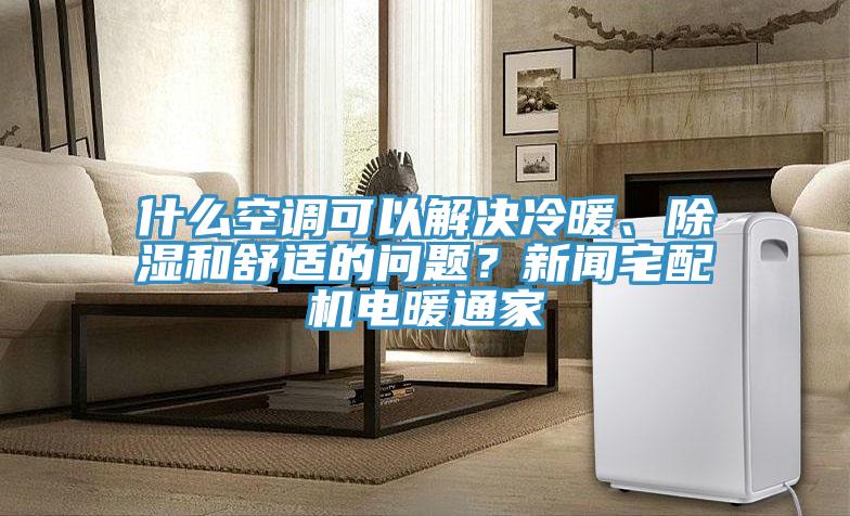 什么空調(diào)可以解決冷暖、除濕和舒適的問題？新聞宅配機電暖通家