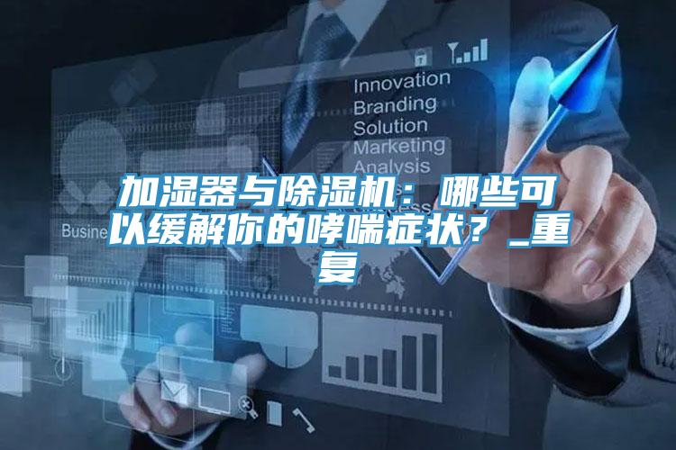 加濕器與除濕機(jī)：哪些可以緩解你的哮喘癥狀？_重復(fù)