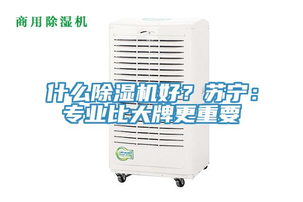 什么除濕機(jī)好？蘇寧：專業(yè)比大牌更重要
