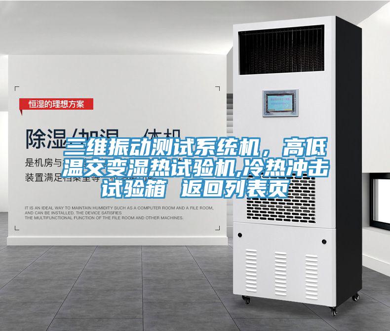 三維振動(dòng)測(cè)試系統(tǒng)機(jī)，高低溫交變濕熱試驗(yàn)機(jī),冷熱沖擊試驗(yàn)箱 返回列表頁(yè)
