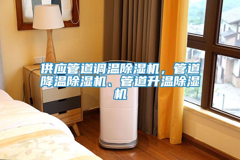 供應(yīng)管道調(diào)溫除濕機(jī)，管道降溫除濕機(jī)、管道升溫除濕機(jī)