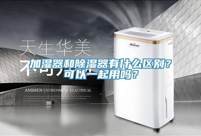 加濕器和除濕器有什么區(qū)別？可以一起用嗎？