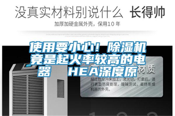 使用要小心！除濕機(jī)竟是起火率較高的電器  HEA深度原