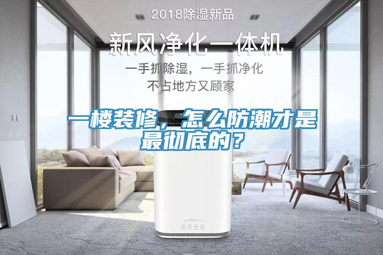 一樓裝修，怎么防潮才是最徹底的？