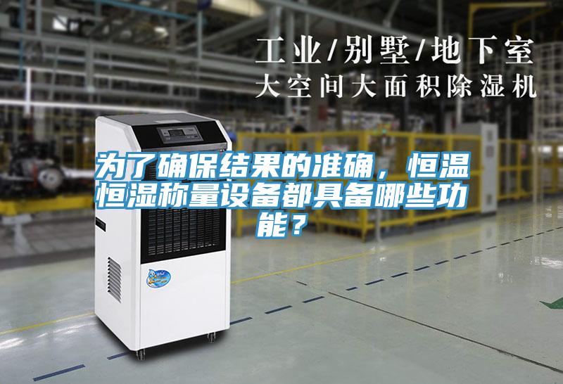 為了確保結(jié)果的準確，恒溫恒濕稱量設(shè)備都具備哪些功能？