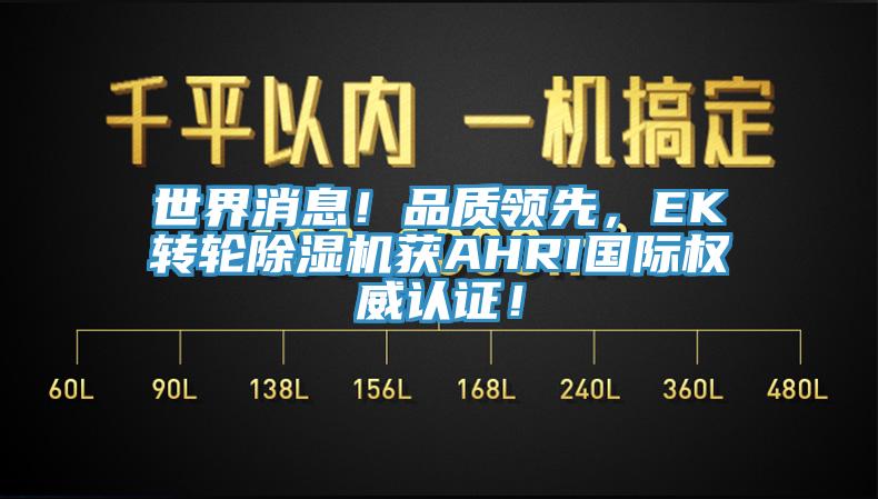 世界消息！品質(zhì)領(lǐng)先，EK轉(zhuǎn)輪除濕機(jī)獲AHRI國際權(quán)威認(rèn)證！