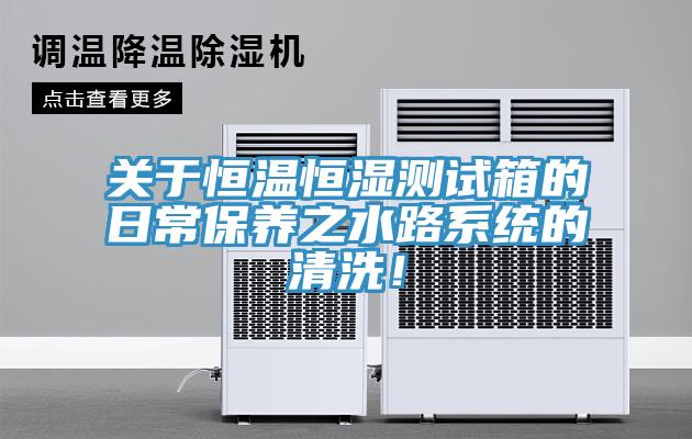 關(guān)于恒溫恒濕測(cè)試箱的日常保養(yǎng)之水路系統(tǒng)的清洗！