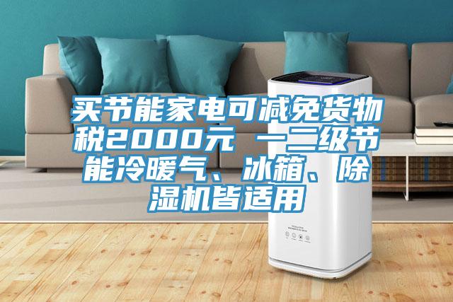 買節(jié)能家電可減免貨物稅2000元 一二級節(jié)能冷暖氣、冰箱、除濕機皆適用