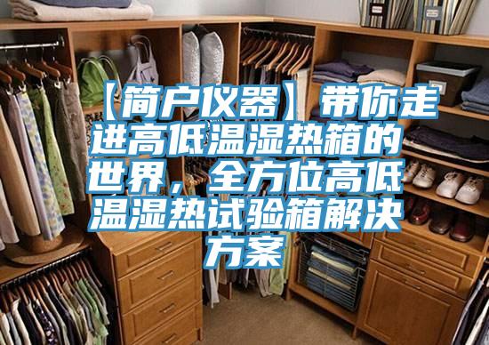 【簡戶儀器】帶你走進(jìn)高低溫濕熱箱的世界，全方位高低溫濕熱試驗箱解決方案