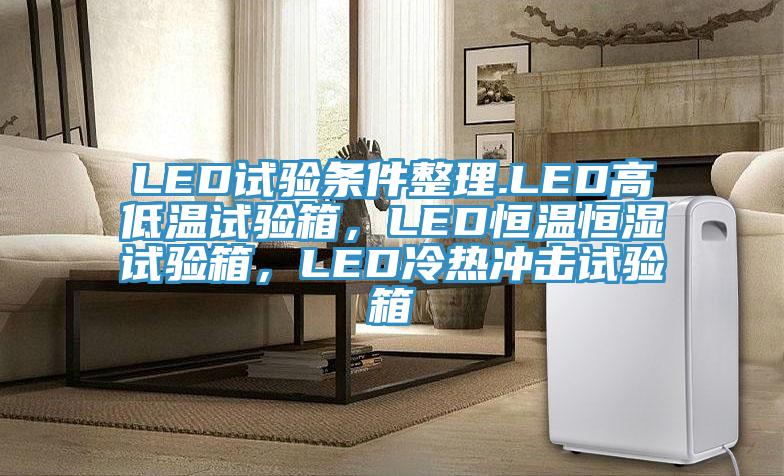 LED試驗(yàn)條件整理.LED高低溫試驗(yàn)箱，LED恒溫恒濕試驗(yàn)箱，LED冷熱沖擊試驗(yàn)箱