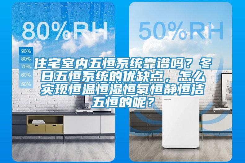 住宅室內(nèi)五恒系統(tǒng)靠譜嗎？冬日五恒系統(tǒng)的優(yōu)缺點(diǎn)，怎么實(shí)現(xiàn)恒溫恒濕恒氧恒靜恒潔五恒的呢？