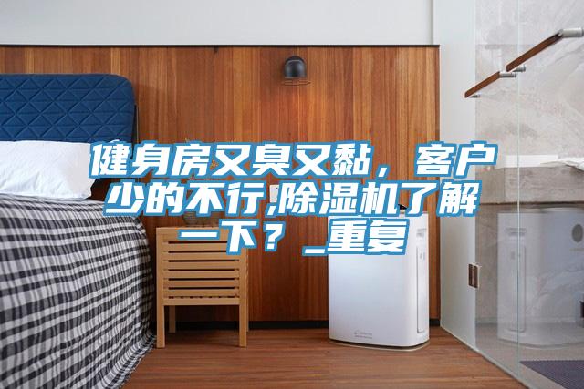 健身房又臭又黏，客戶少的不行,除濕機了解一下？_重復(fù)