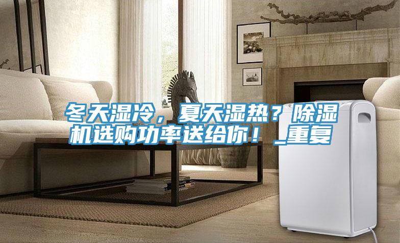 冬天濕冷，夏天濕熱？除濕機(jī)選購功率送給你！_重復(fù)