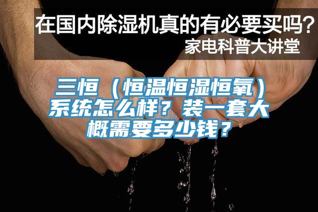 三恒（恒溫恒濕恒氧）系統(tǒng)怎么樣？裝一套大概需要多少錢？