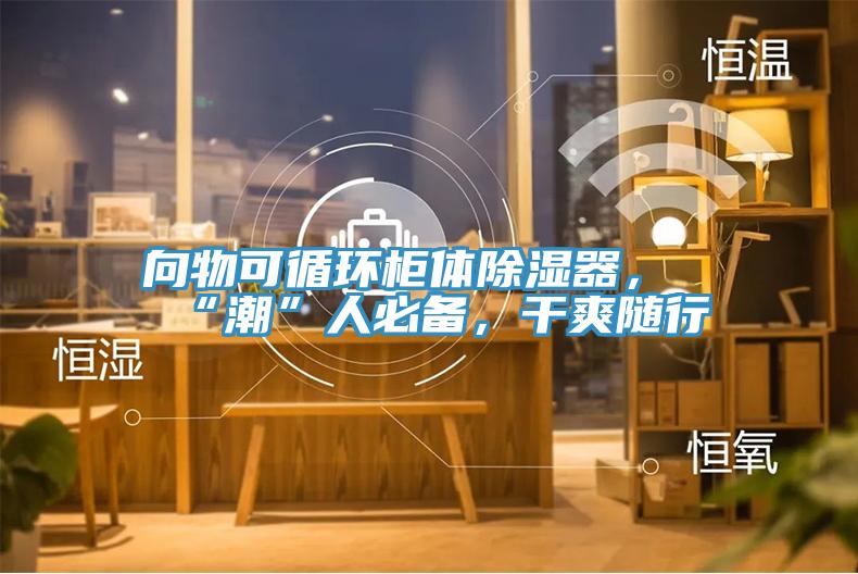 向物可循環(huán)柜體除濕器，“潮”人必備，干爽隨行
