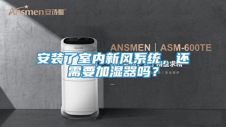 安裝了室內(nèi)新風(fēng)系統(tǒng)，還需要加濕器嗎？