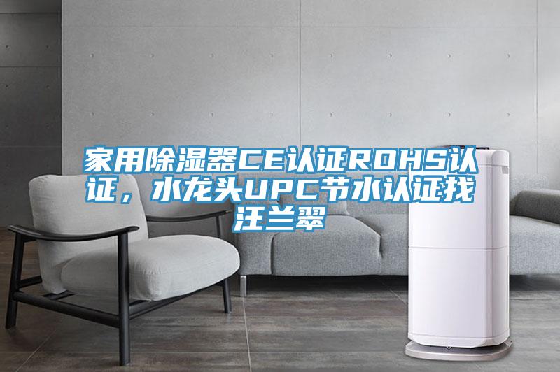 家用除濕器CE認證ROHS認證，水龍頭UPC節(jié)水認證找汪蘭翠