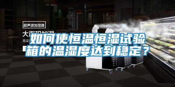 如何使恒溫恒濕試驗箱的溫濕度達到穩(wěn)定？