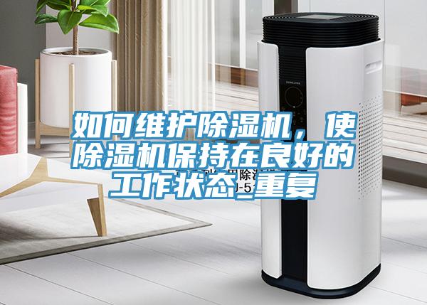 如何維護除濕機，使除濕機保持在良好的工作狀態(tài)_重復