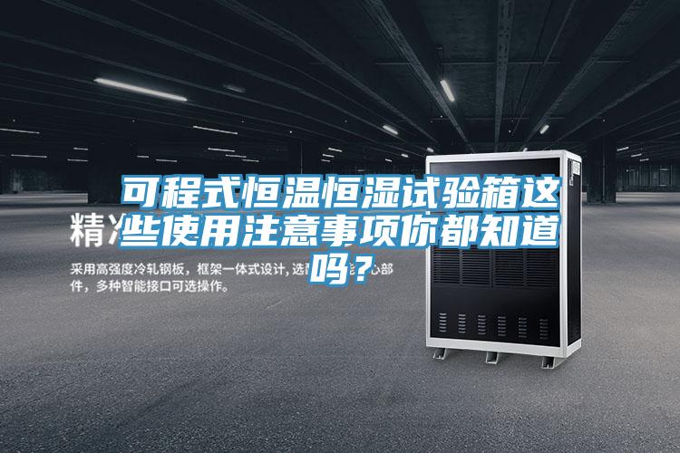 可程式恒溫恒濕試驗(yàn)箱這些使用注意事項(xiàng)你都知道嗎？
