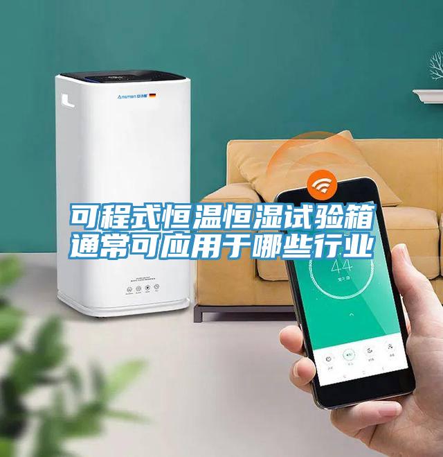 可程式恒溫恒濕試驗(yàn)箱通?？蓱?yīng)用于哪些行業(yè)