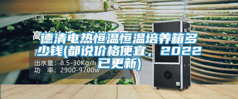 德清電熱恒溫恒溫培養(yǎng)箱多少錢(都說價格便宜，2022已更新)