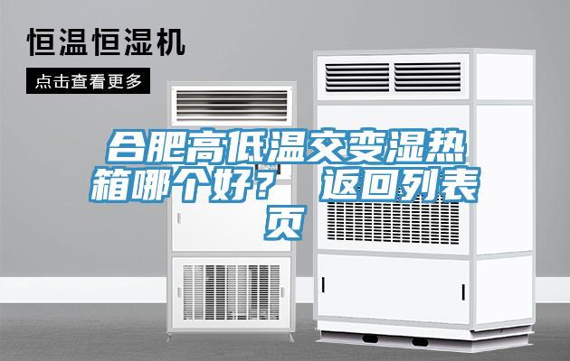 合肥高低溫交變濕熱箱哪個(gè)好？ 返回列表頁