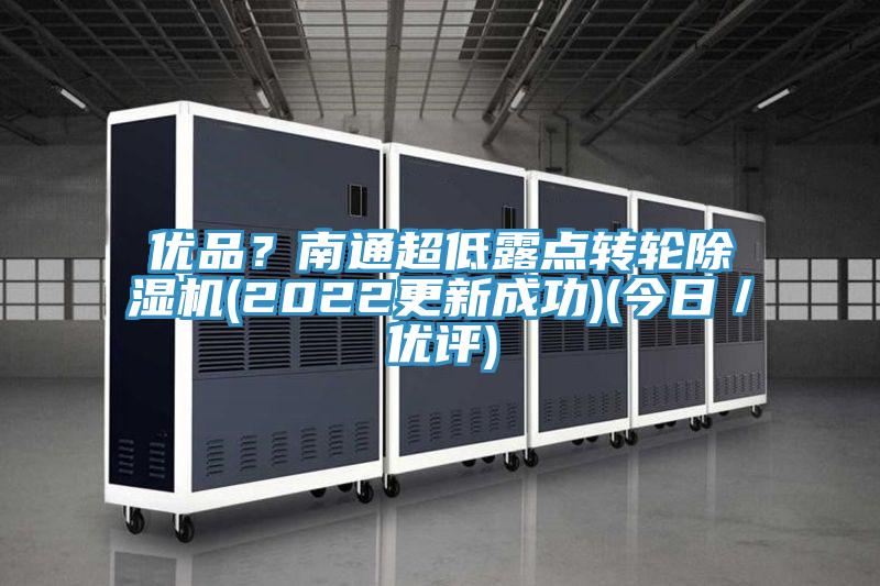優(yōu)品？南通超低露點轉輪除濕機(2022更新成功)(今日／優(yōu)評)
