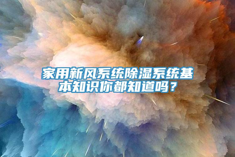 家用新風系統(tǒng)除濕系統(tǒng)基本知識你都知道嗎？