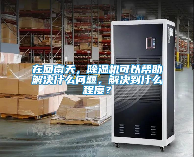 在回南天，除濕機(jī)可以幫助解決什么問題，解決到什么程度？