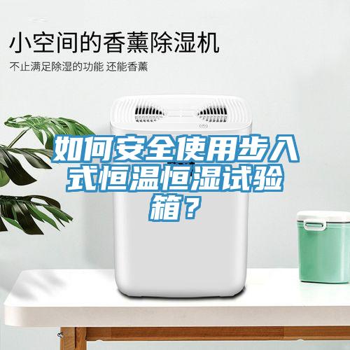 如何安全使用步入式恒溫恒濕試驗(yàn)箱？