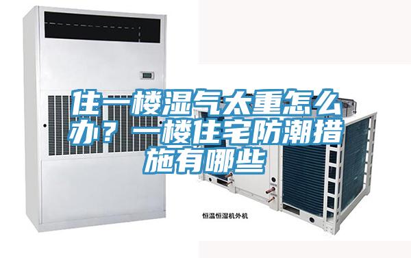 住一樓濕氣太重怎么辦？一樓住宅防潮措施有哪些