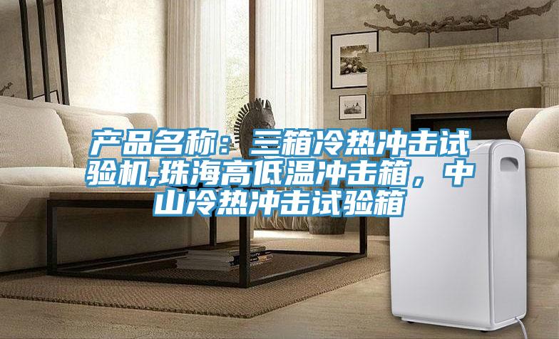 產(chǎn)品名稱：三箱冷熱沖擊試驗機,珠海高低溫沖擊箱，中山冷熱沖擊試驗箱