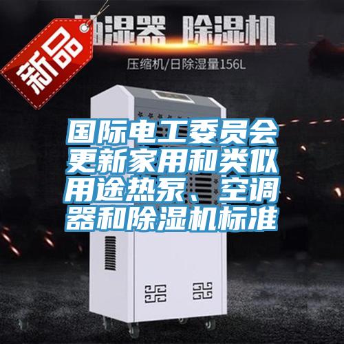 國際電工委員會(huì)更新家用和類似用途熱泵、空調(diào)器和除濕機(jī)標(biāo)準(zhǔn)