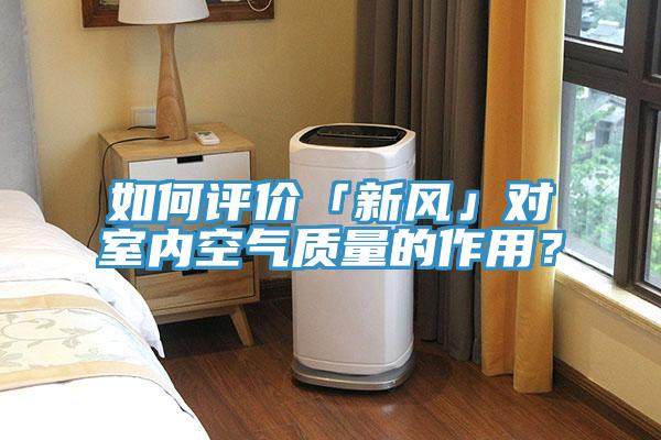 如何評價「新風(fēng)」對室內(nèi)空氣質(zhì)量的作用？