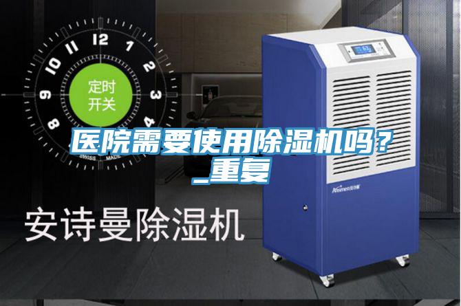 醫(yī)院需要使用除濕機(jī)嗎？_重復(fù)
