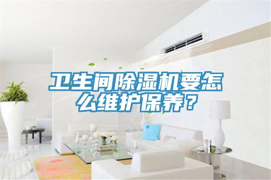 衛(wèi)生間除濕機要怎么維護保養(yǎng)？