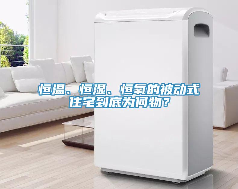 恒溫、恒濕、恒氧的被動(dòng)式住宅到底為何物？