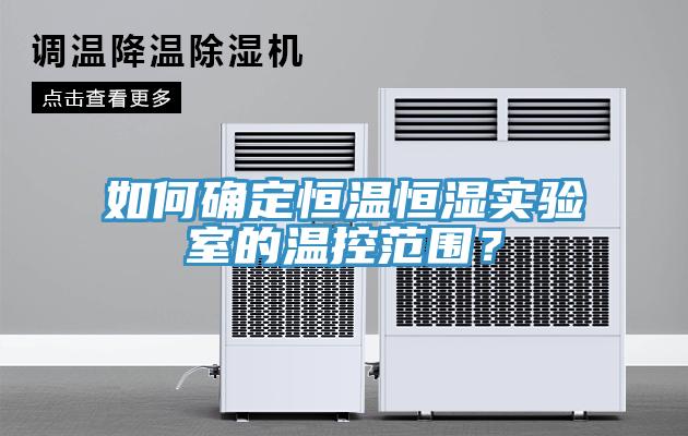 如何確定恒溫恒濕實驗室的溫控范圍？