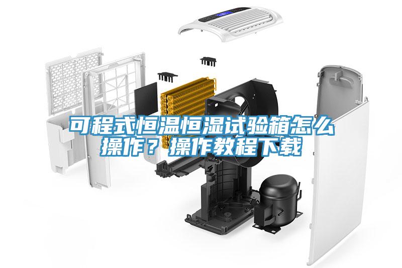 可程式恒溫恒濕試驗箱怎么操作？操作教程下載